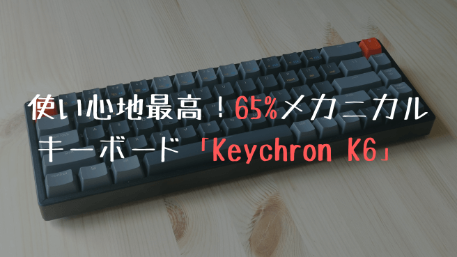 Keychron K6 レビュー】使い心地・見た目もよしの65%メカニカル 